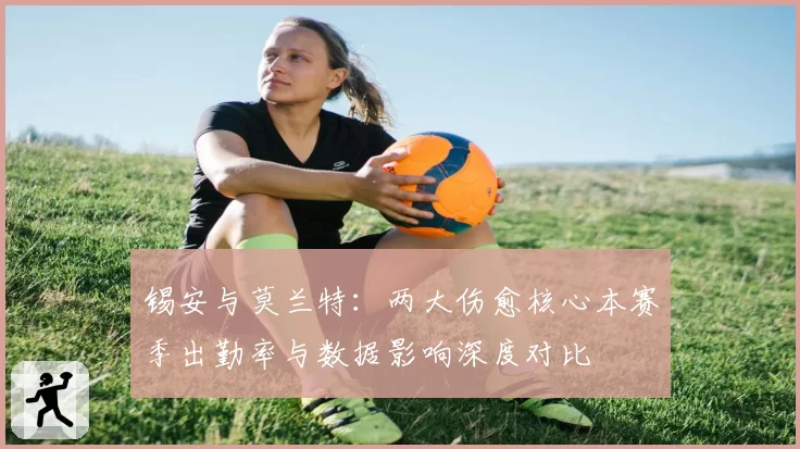 锡安与莫兰特：两大伤愈核心本赛季出勤率与数据影响深度对比