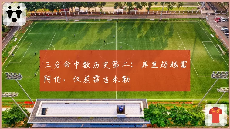 三分命中数历史第二:库里超越雷阿伦,仅差雷吉米勒