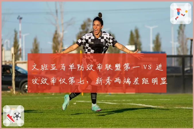 文班亚马单防效率联盟第一 vs 进攻效率仅第七,新秀两端差距明显