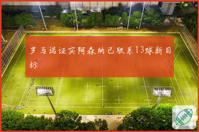 罗马诺证实阿森纳已联系13球新目标