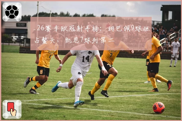 _26赛季欧冠射手榜:姆巴佩9球独占鳌头,凯恩7球列第二