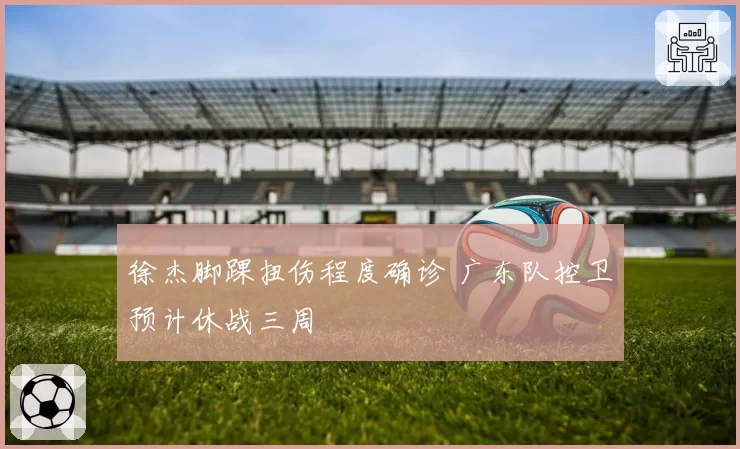 徐杰脚踝扭伤程度确诊 广东队控卫预计休战三周