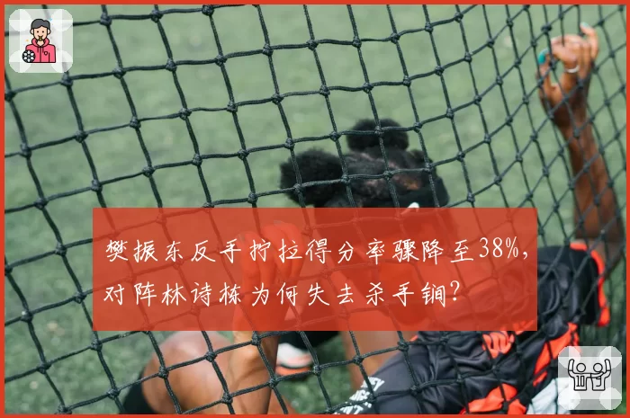 樊振东反手拧拉得分率骤降至38%,对阵林诗栋为何失去杀手锏?