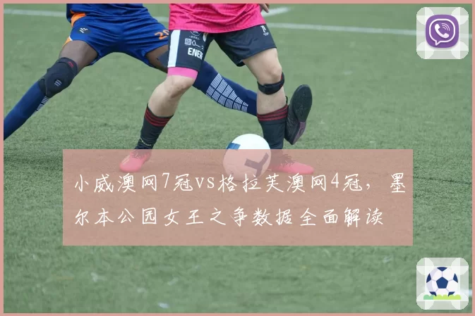 小威澳网7冠vs格拉芙澳网4冠,墨尔本公园女王之争数据全面解读