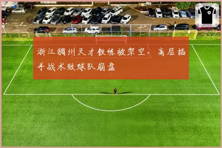 浙江稠州天才教练被架空，高层插手战术致球队崩盘