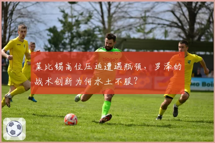 莱比锡高位压迫遭遇瓶颈,罗泽的战术创新为何水土不服?
