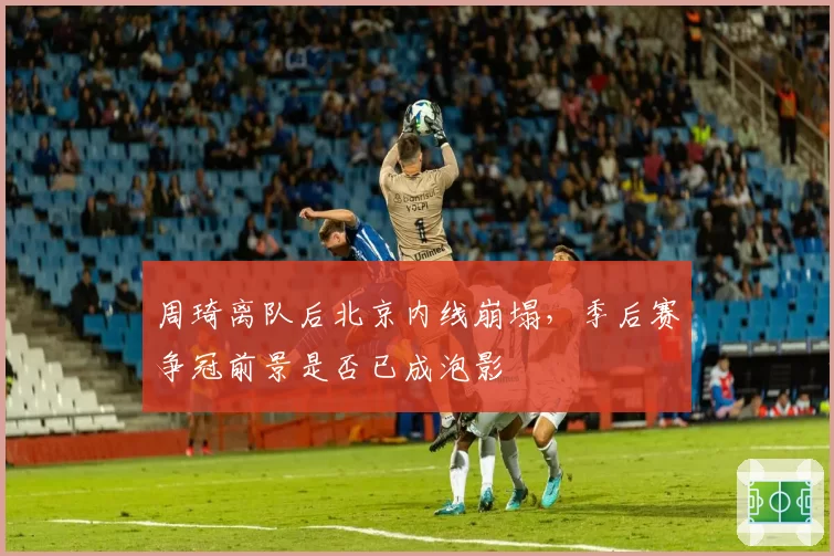 周琦离队后北京内线崩塌，季后赛争冠前景是否已成泡影