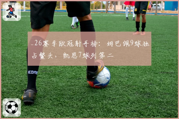 _26赛季欧冠射手榜:姆巴佩9球独占鳌头,凯恩7球列第二