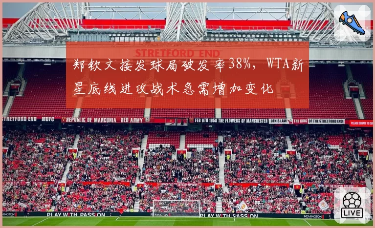 郑钦文接发球局破发率38%,WTA新星底线进攻战术急需增加变化