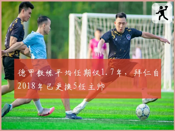 德甲教练平均任期仅1.7年，拜仁自2018年已更换5任主帅