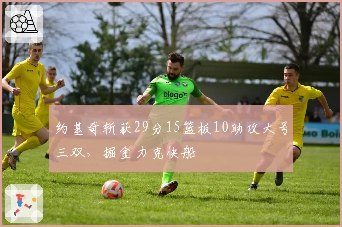 约基奇斩获29分15篮板10助攻大号三双,掘金力克快船