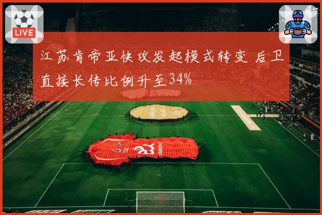江苏肯帝亚快攻发起模式转变 后卫直接长传比例升至34%
